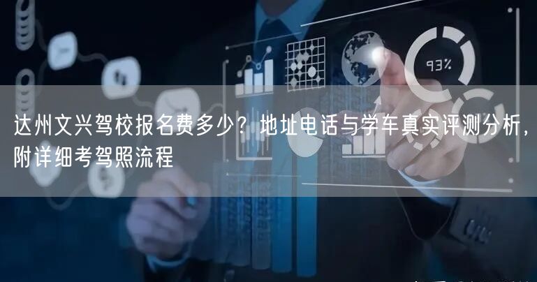 达州文兴驾校报名费多少?地址电话与学车真实评测分析,附详细考驾照流程