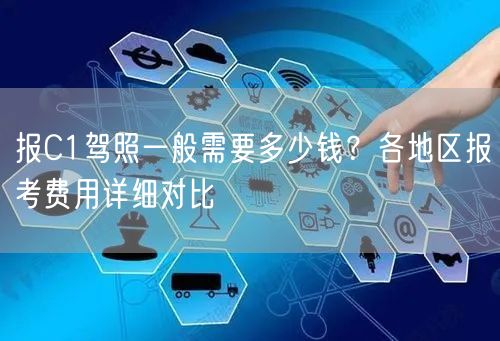 报C1驾照一般需要多少钱？各地区报考费用详细对比