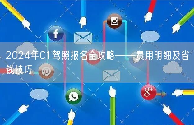 2024年C1驾照报名全攻略——费用明细及省钱技巧
