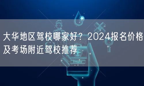 大华地区驾校哪家好？2024报名价格及考场附近驾校推荐