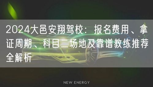 2024大邑安翔驾校：报名费用、拿证周期、科目二场地及靠谱教练推荐全解析