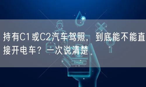 持有C1或C2汽车驾照，到底能不能直接开电车？一次说清楚