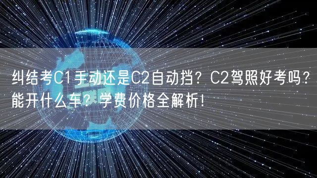 纠结考C1手动还是C2自动挡?C2驾照好考吗?能开什么车?学费价格全解析!