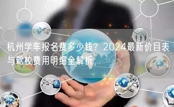 杭州学车报名费多少钱?2024最新价目表与驾校费用明细全解析