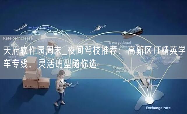 天府软件园周末_夜间驾校推荐：高新区IT精英学车专线，灵活班型随你选