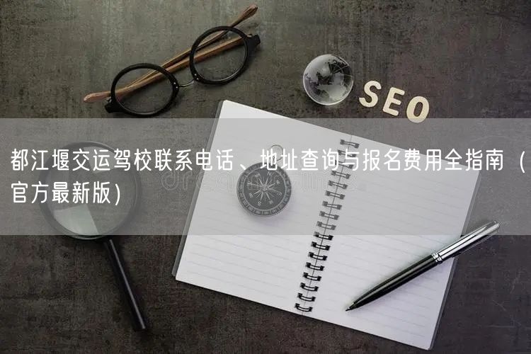 都江堰交运驾校联系电话、地址查询与报名费用全指南(官方最新版)