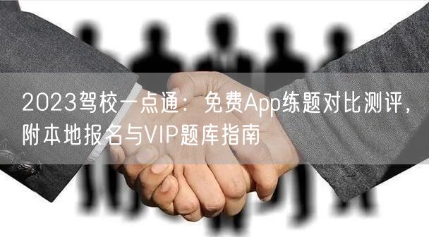 2023驾校一点通：免费App练题对比测评，附本地报名与VIP题库指南
