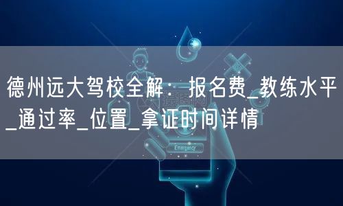 德州远大驾校全解:报名费_教练水平_通过率_位置_拿证时间详情