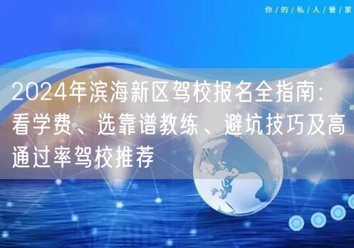 2024年滨海新区驾校报名全指南：看学费、选靠谱教练、避坑技巧及高通过率驾校推荐