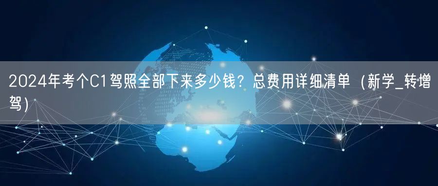 2024年考个C1驾照全部下来多少钱?总费用详细清单(新学_转增驾)