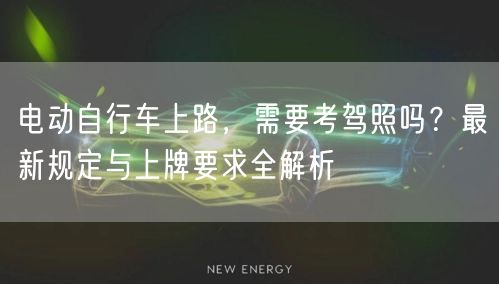 电动自行车上路，需要考驾照吗？最新规定与上牌要求全解析