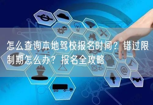 怎么查询本地驾校报名时间？错过限制期怎么办？报名全攻略