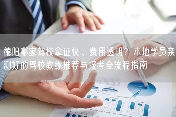德阳哪家驾校拿证快、费用透明？本地学员亲测好的驾校教练推荐与报考全流程指南