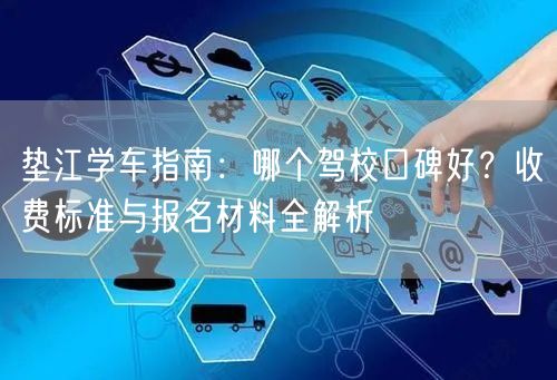 垫江学车指南：哪个驾校口碑好？收费标准与报名材料全解析