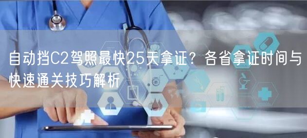 自动挡C2驾照最快25天拿证？各省拿证时间与快速通关技巧解析