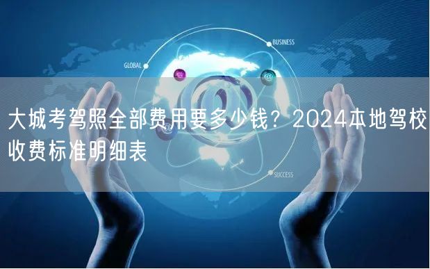 大城考驾照全部费用要多少钱？2024本地驾校收费标准明细表