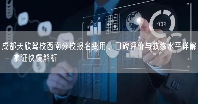 成都天欣驾校西南分校报名费用、口碑评价与教练水平详解 - 拿证快慢解析