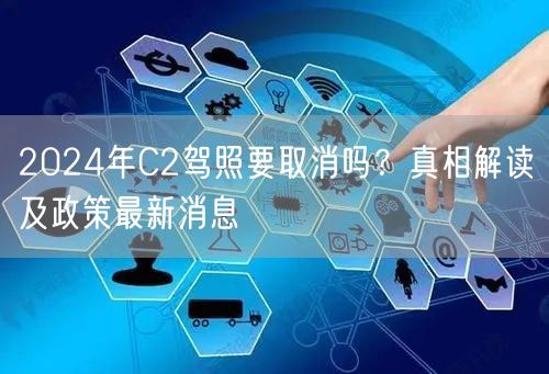 2024年C2驾照要取消吗?真相解读及政策最新消息