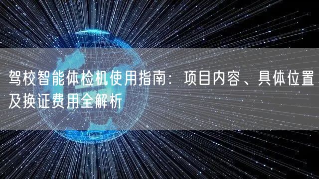 驾校智能体检机使用指南：项目内容、具体位置及换证费用全解析