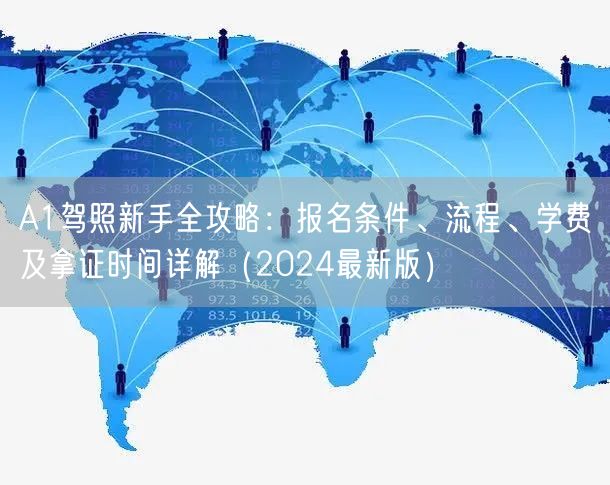 A1驾照新手全攻略:报名条件、流程、学费及拿证时间详解(2024最新版) A1驾照新手全攻略:报名条件、流程、学费及拿证时间详解(2024最新版)
