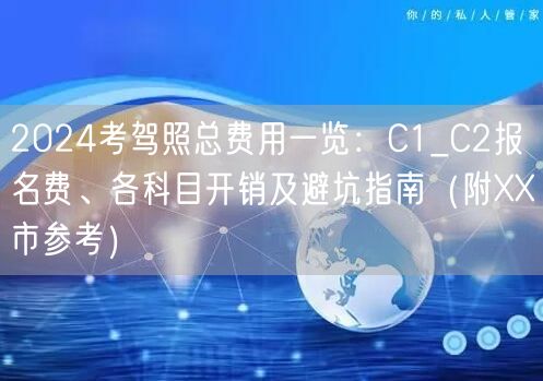 2024考驾照总费用一览：C1_C2报名费、各科目开销及避坑指南（附XX市参考）