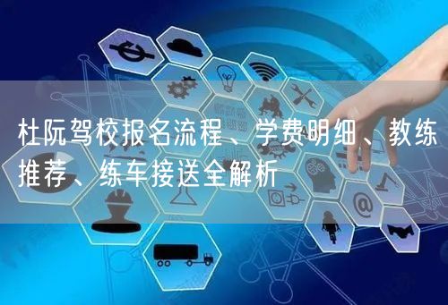 杜阮驾校报名流程、学费明细、教练推荐、练车接送全解析