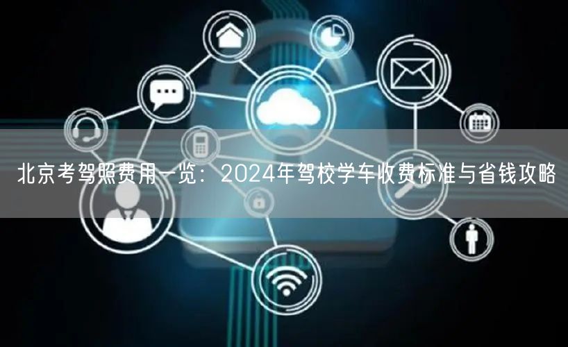 北京考驾照费用一览：2024年驾校学车收费标准与省钱攻略