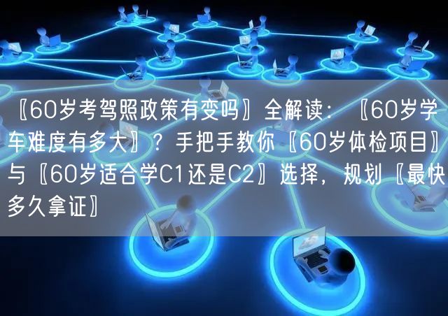 〖60岁考驾照政策有变吗〗全解读：〖60岁学车难度有多大〗？手把手教你〖60岁体检项目〗与〖60岁适合学C1还是C2〗选择，规划〖最快多久拿证〗