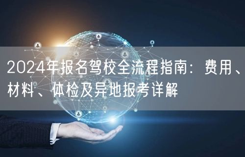 2024年报名驾校全流程指南：费用、材料、体检及异地报考详解