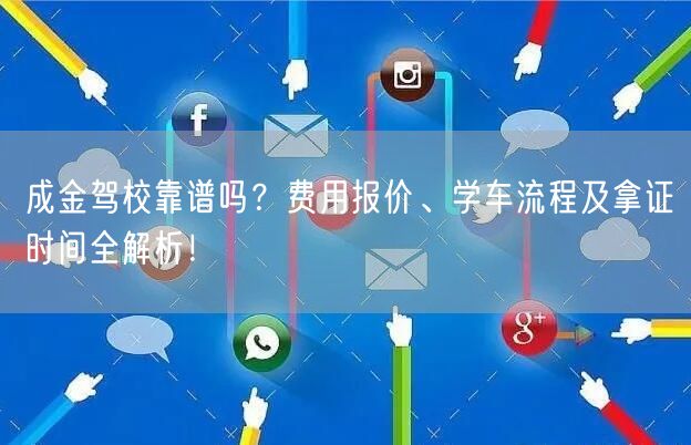 成金驾校靠谱吗？费用报价、学车流程及拿证时间全解析！