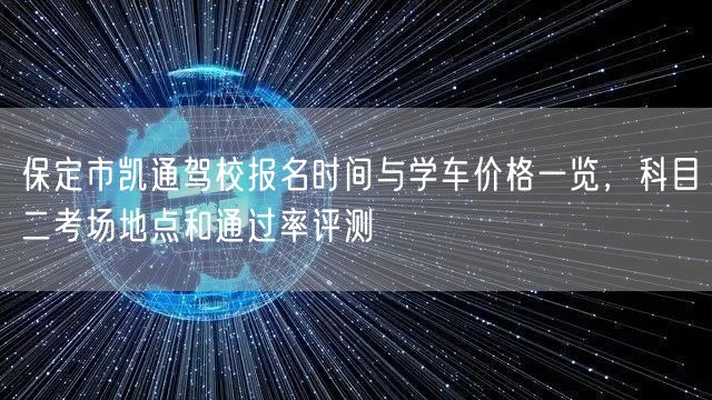 保定市凯通驾校报名时间与学车价格一览，科目二考场地点和通过率评测