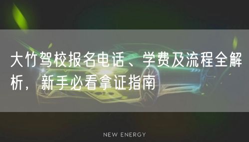 大竹驾校报名电话、学费及流程全解析，新手必看拿证指南