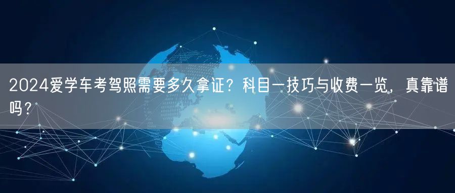 2024爱学车考驾照需要多久拿证？科目一技巧与收费一览，真靠谱吗？
