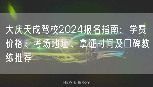 大庆天成驾校2024报名指南：学费价格、考场地址、拿证时间及口碑教练推荐