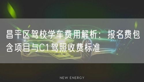 昌平区驾校学车费用解析:报名费包含项目与C1驾照收费标准