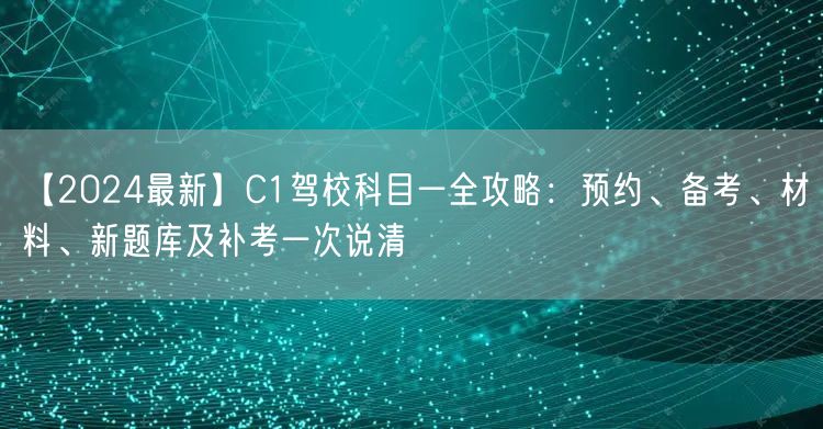 【2024最新】C1驾校科目一全攻略：预约、备考、材料、新题库及补考一次说清