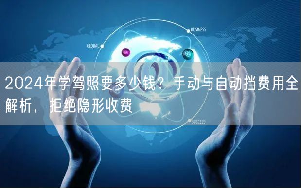2024年学驾照要多少钱？手动与自动挡费用全解析，拒绝隐形收费