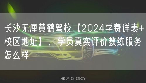 长沙无厘黄鹤驾校【2024学费详表+校区地址】,学员真实评价教练服务怎么样