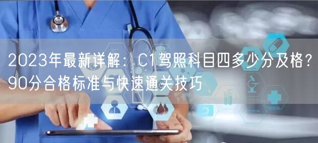 2023年最新详解:C1驾照科目四多少分及格?90分合格标准与快速通关技巧 2023年最新详解:C1驾照科目四多少分及格?90分合格标准与快速通关技巧