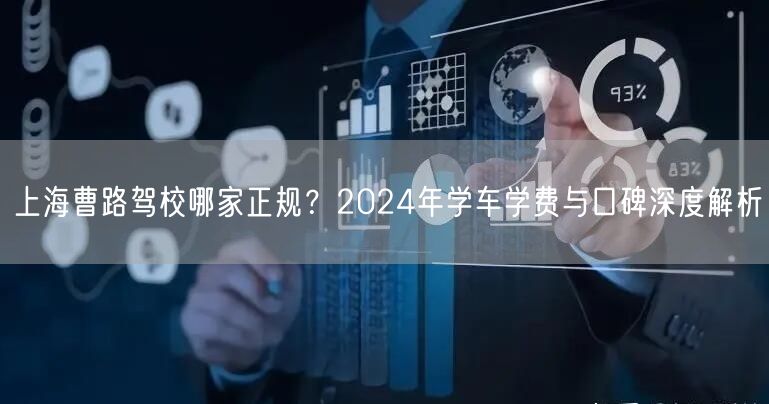 上海曹路驾校哪家正规?2024年学车学费与口碑深度解析