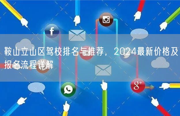 鞍山立山区驾校排名与推荐,2024最新价格及报名流程详解