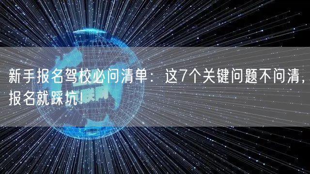 新手报名驾校必问清单：这7个关键问题不问清，报名就踩坑！