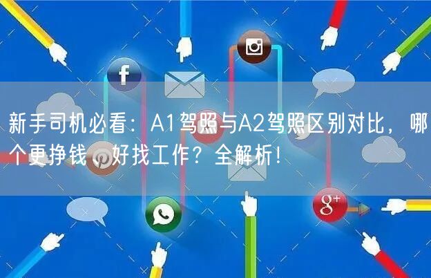 新手司机必看：A1驾照与A2驾照区别对比，哪个更挣钱、好找工作？全解析！