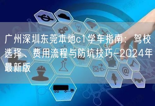 广州深圳东莞本地c1学车指南：驾校选择、费用流程与防坑技巧-2024年最新版
