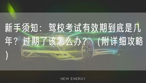 新手须知：驾校考试有效期到底是几年？过期了该怎么办？（附详细攻略）