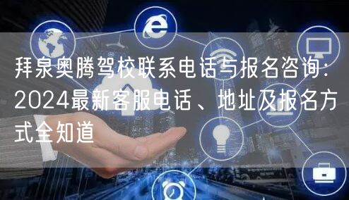 拜泉奥腾驾校联系电话与报名咨询：2024最新客服电话、地址及报名方式全知道