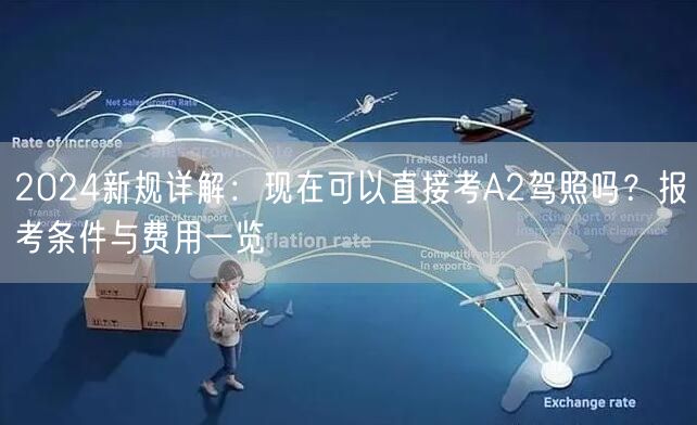 2024新规详解:现在可以直接考A2驾照吗?报考条件与费用一览