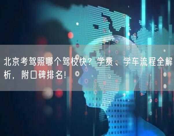 北京考驾照哪个驾校快?学费、学车流程全解析,附口碑排名!