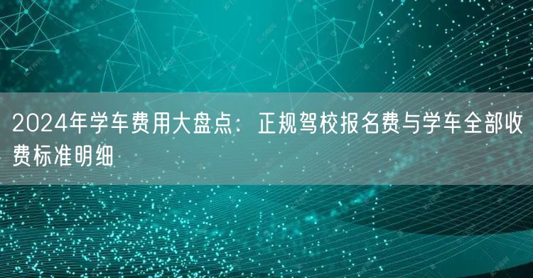 2024年学车费用大盘点：正规驾校报名费与学车全部收费标准明细