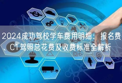 2024成功驾校学车费用明细：报名费、C1驾照总花费及收费标准全解析